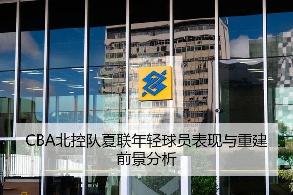 CBA北控队夏联年轻球员表现与重建前景分析